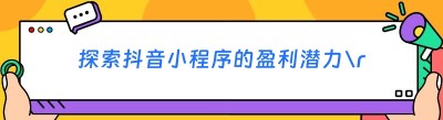 探索抖音小程序的盈利潜力