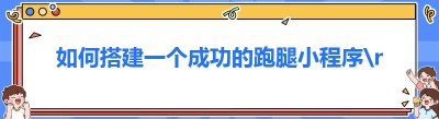 如何搭建一个成功的跑腿小程序