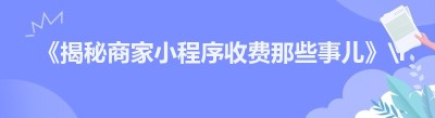 《揭秘商家小程序收费那些事儿》