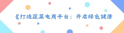 《打造蔬菜电商平台：开启绿色健康新生活》