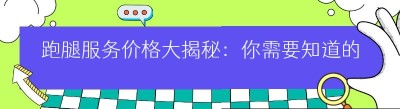 跑腿服务价格大揭秘：你需要知道的收费标准