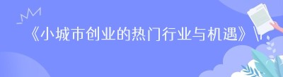 《小城市创业的热门行业与机遇》