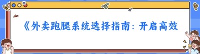 《外卖跑腿系统选择指南：开启高效便捷服务之旅》