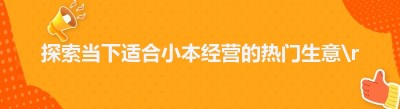 探索当下适合小本经营的热门生意