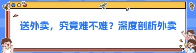 送外卖，究竟难不难？深度剖析外卖行业的挑战与机遇