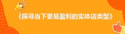 《探寻当下更易盈利的实体店类型》