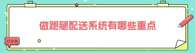 做跑腿配送系统有哪些重点