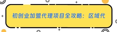 初创业加盟代理项目全攻略：区域代理的黄金选择