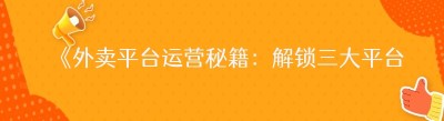 《外卖平台运营秘籍：解锁三大平台的成功之道》