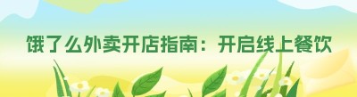 饿了么外卖开店指南：开启线上餐饮新征程