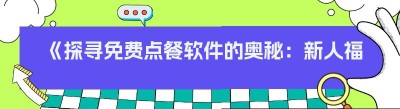 《探寻免费点餐软件的奥秘：新人福利与实用之选》
