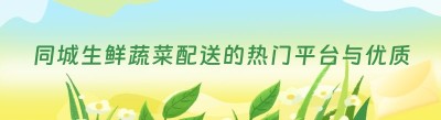 同城生鲜蔬菜配送的热门平台与优质系统推荐
