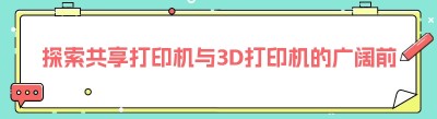 探索共享打印机与3D打印机的广阔前景