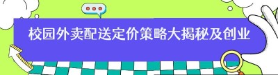 校园外卖配送定价策略大揭秘及创业前景深度剖析