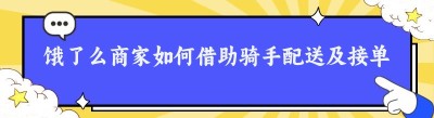 饿了么商家如何借助骑手配送及接单送外卖的全攻略