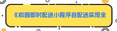 《校园即时配送小程序自配送实现全攻略》