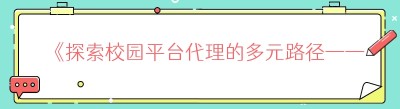 《探索校园平台代理的多元路径——不止美团小程序这一种选择》