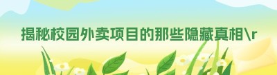 揭秘校园外卖项目的那些隐藏真相