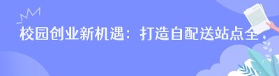校园创业新机遇：打造自配送站点全攻略