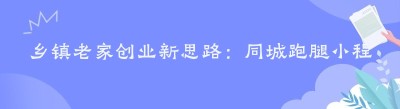 乡镇老家创业新思路：同城跑腿小程序，开启轻松赚钱之旅