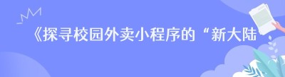 《探寻校园外卖小程序的“新大陆”：那些不为人知的美团“小老弟”们》