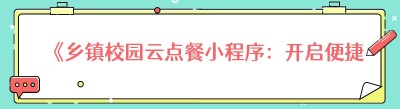 《乡镇校园云点餐小程序：开启便捷餐饮新时代》