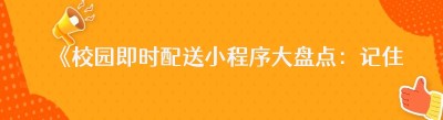 《校园即时配送小程序大盘点：记住这些，让校园生活更高效！》