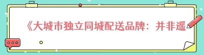 《大城市独立同城配送品牌：并非遥不可及的梦想》