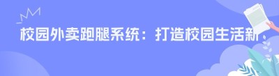 校园外卖跑腿系统：打造校园生活新方式