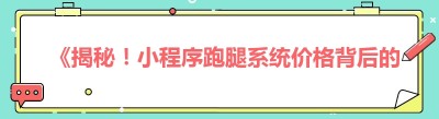 《揭秘！小程序跑腿系统价格背后的真相与正确做法》