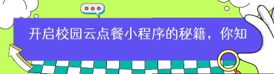 开启校园云点餐小程序的秘籍，你知道吗？