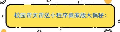 校园帮买帮送小程序商家版大揭秘：开启便捷校园服务新时代