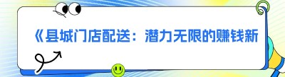 《县城门店配送：潜力无限的赚钱新机遇》