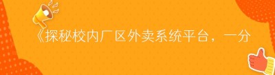 《探秘校内厂区外卖系统平台，一分钟了解全攻略》