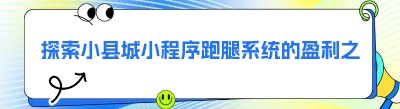 探索小县城小程序跑腿系统的盈利之道