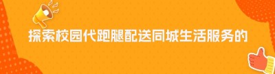 探索校园代跑腿配送<span class=