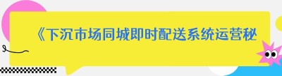 《下沉市场同城即时配送系统运营秘籍：一个月回本不是梦》