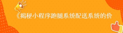 《揭秘小程序跑腿系统配送系统的价格奥秘》
