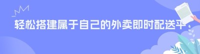 轻松搭建属于自己的外卖即时配送平台，零经验也能快速上手！