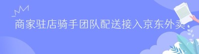 商家驻店骑手团队配送接入京东外卖订单全攻略
