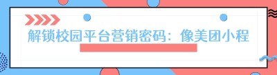 解锁校园平台营销密码：像美团小程序一样轻松出圈！