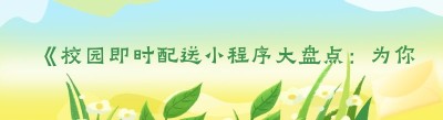 《校园即时配送小程序大盘点：为你的校园生活加速》