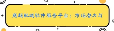 商超配送软件服务平台：市场潜力与发展前景
