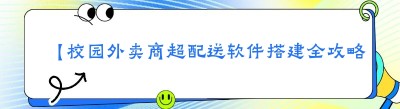 【校园外卖商超配送软件搭建全攻略：好处多多，你还在等什么？】