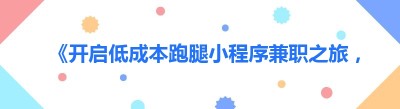《开启低成本跑腿小程序兼职之旅，轻松实现财富增长》