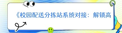 《校园配送分拣站系统对接：解锁高效物流新密码》