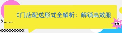 《门店配送形式全解析：解锁高效服务新路径》