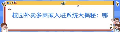 校园外卖多商家入驻系统大揭秘：哪个才是最佳之选？