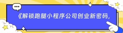 《解锁跑腿小程序公司创业新密码，你准备好了吗？》