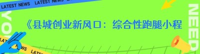《县城创业新风口：综合性跑腿小程序的崛起》
